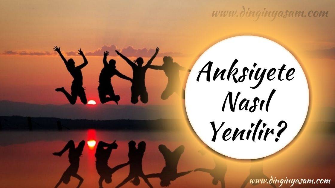 Anksiyete Nasıl Geçer? Anksiyete Nasıl Yenilir? - Dingin Yaşam