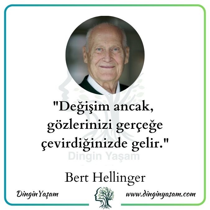 Bert Hellinger alinti Değişim ancak, gözlerinizi gerçeğe çevirdiğinizde gelir.aile dizimi psikoterapi