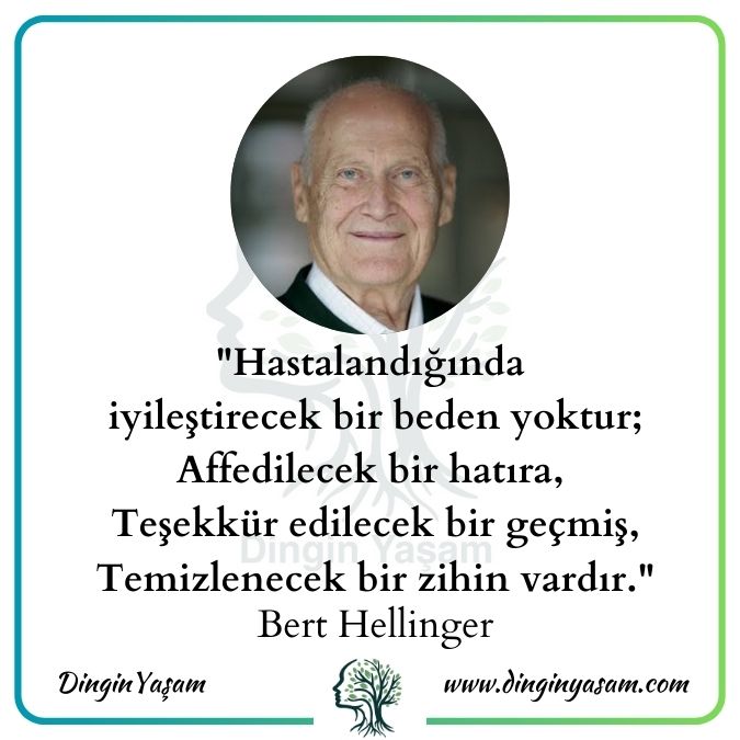 Bert Hellinger sozleri, aile dizimi, zeytin ağacı, hastalandığında iyileştirecek bir beden yoktur; Affedilecek bir hatıra, Teşekkür edilecek bir geçmiş, Temizlenecek bir zihin vardır.