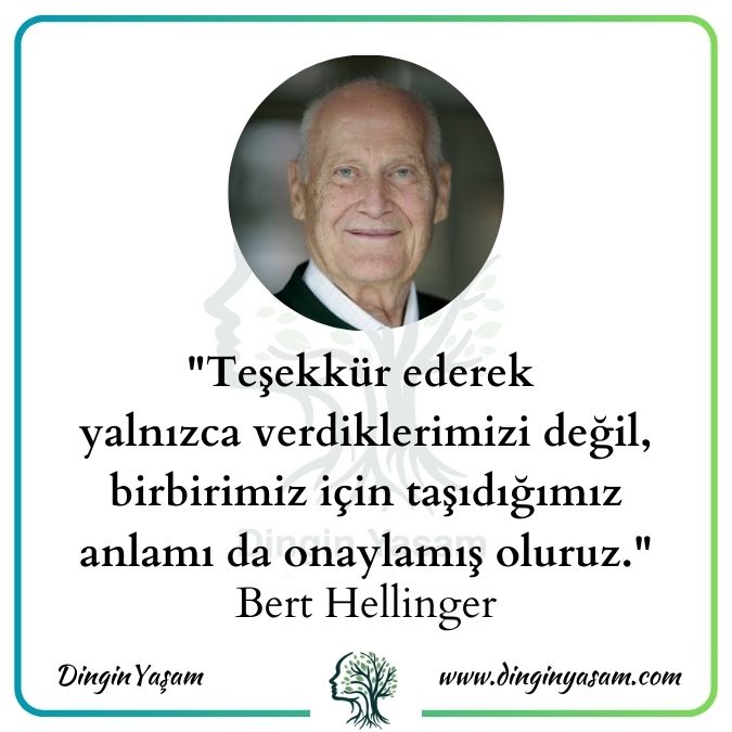 Bert Hellinger sozleri zeytin agaci dizi Teşekkür ederek yalnızca verdiklerimizi değil, birbirimiz için taşıdığımız anlamı da onaylamış oluruz.