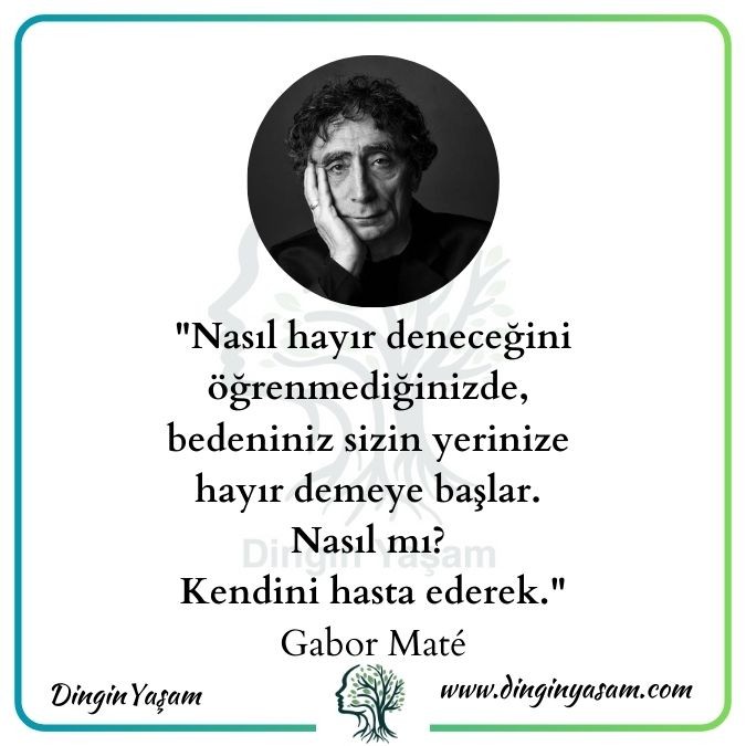 Nasıl hayır deneceğini öğrenmediğinizde, bedeniniz sizin yerinize hayır demeye başlar. Nasıl mı? Kendini hasta ederek. gabor mate sozleri