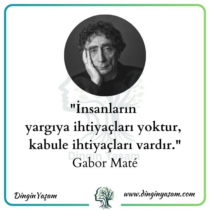 İnsanların yargıya ihtiyaçları yoktur, kabule ihtiyaçları vardır. gabor mate sozleri